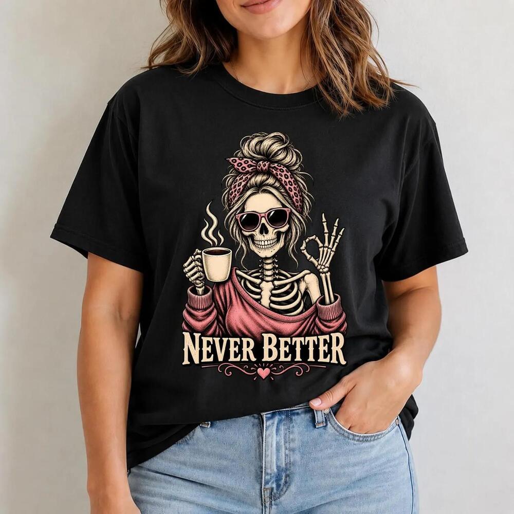 Never Better Shirt, Funny Skeleton Coffee Tee, Spooky Sarcastic Gift For Her